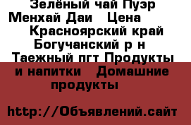 Зелёный чай Пуэр Менхай Даи › Цена ­ 2 000 - Красноярский край, Богучанский р-н, Таежный пгт Продукты и напитки » Домашние продукты   